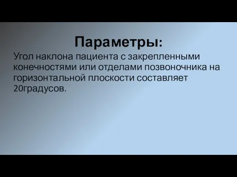 Параметры: Угол наклона пациента с закрепленными конечностями или отделами позвоночника на горизонтальной плоскости составляет 20градусов.