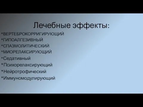 Лечебные эффекты: *ВЕРТЕБРОКОРРИГИРУЮЩИЙ *ГИПОАЛГЕЗИВНЫЙ *СПАЗМОЛИТИЧЕСКИЙ *МИОРЕЛАКСИРУЮЩИЙ *Седативный *Психорелаксирующий *Нейротрофический *Иммуномодулирующий