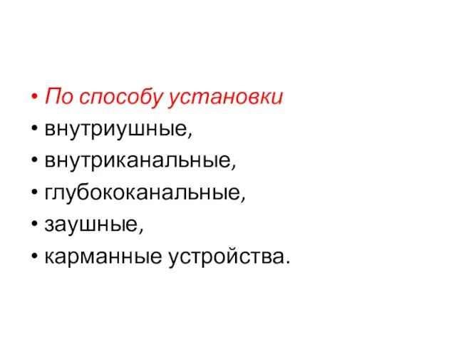 По способу установки внутриушные, внутриканальные, глубококанальные, заушные, карманные устройства.