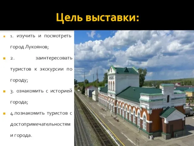 Цель выставки: 1. изучить и посмотреть город Лукоянов; 2. заинтересовать туристов к