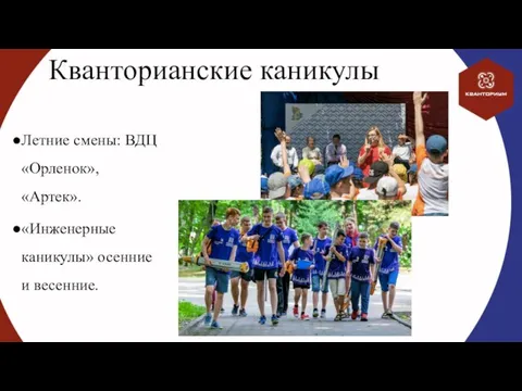 Кванторианские каникулы Летние смены: ВДЦ «Орленок», «Артек». «Инженерные каникулы» осенние и весенние.