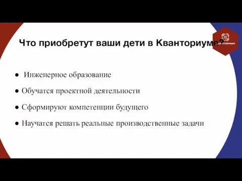 Что приобретут ваши дети в Кванториуме? Инженерное образование Обучатся проектной деятельности Сформируют