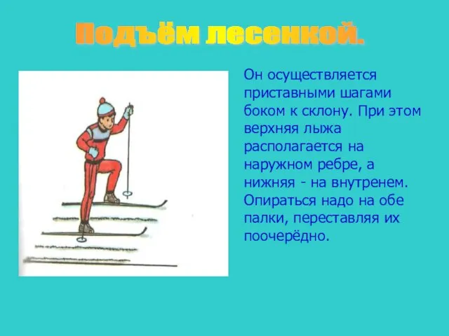 Подъём лесенкой. Он осуществляется приставными шагами боком к склону. При этом верхняя