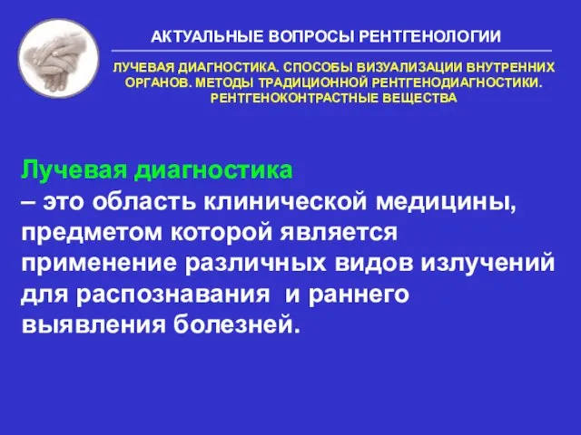 АКТУАЛЬНЫЕ ВОПРОСЫ РЕНТГЕНОЛОГИИ ЛУЧЕВАЯ ДИАГНОСТИКА. СПОСОБЫ ВИЗУАЛИЗАЦИИ ВНУТРЕННИХ ОРГАНОВ. МЕТОДЫ ТРАДИЦИОННОЙ РЕНТГЕНОДИАГНОСТИКИ.