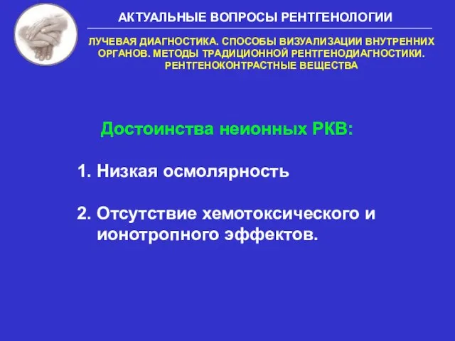 Достоинства неионных РКВ: 1. Низкая осмолярность 2. Отсутствие хемотоксического и ионотропного эффектов.