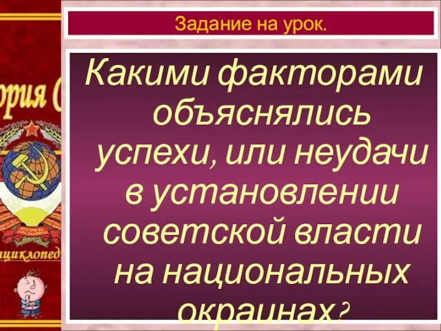 Какими факторами объяснялись успехи, или неудачи в установлении советской власти на национальных окраинах? Задание на урок.