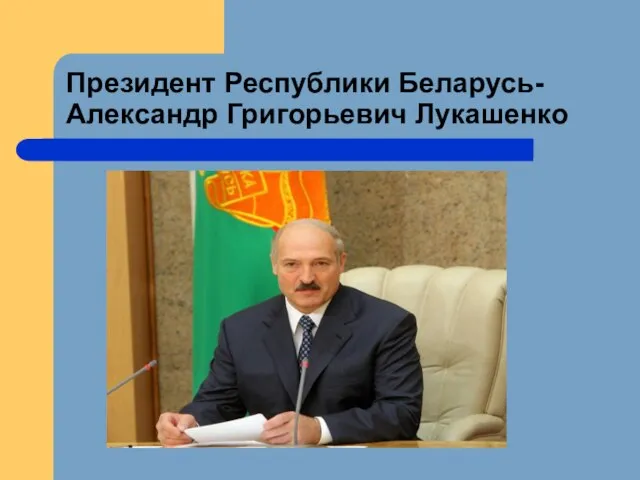 Президент Республики Беларусь- Александр Григорьевич Лукашенко
