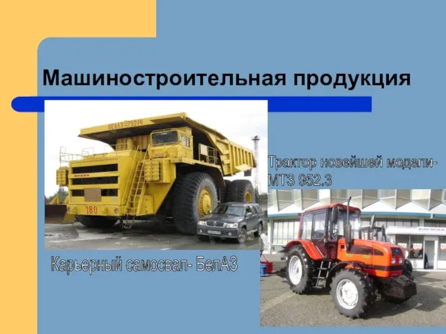Машиностроительная продукция Карьерный самосвал- БелАЗ Трактор новейшей модели- МТЗ 952.3