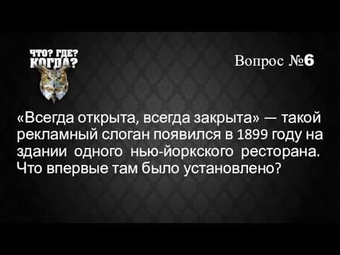 Вопрос №6 «Всегда открыта, всегда закрыта» — такой рекламный слоган появился в