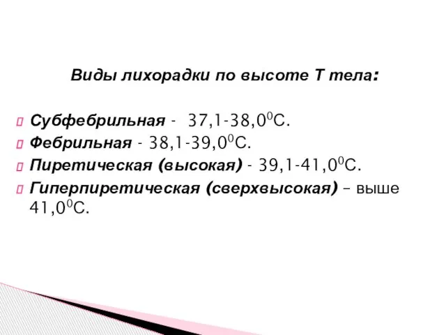 Виды лихорадки по высоте Т тела: Субфебрильная - 37,1-38,00С. Фебрильная - 38,1-39,00С.