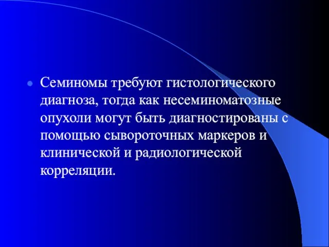 Семиномы требуют гистологического диагноза, тогда как несеминоматозные опухоли могут быть диагностированы с