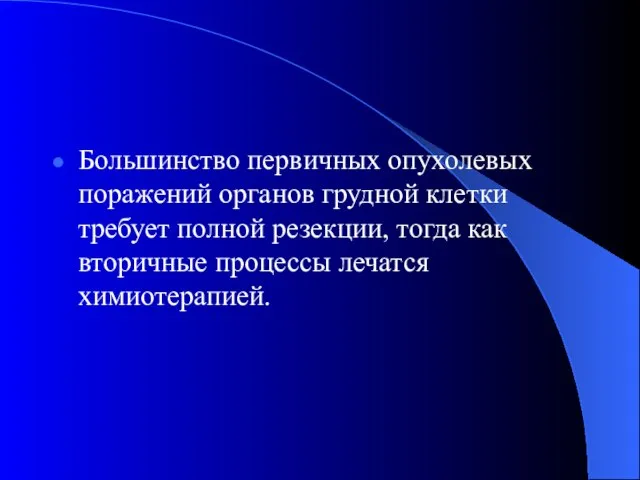 Большинство первичных опухолевых поражений органов грудной клетки требует полной резекции, тогда как вторичные процессы лечатся химиотерапией.