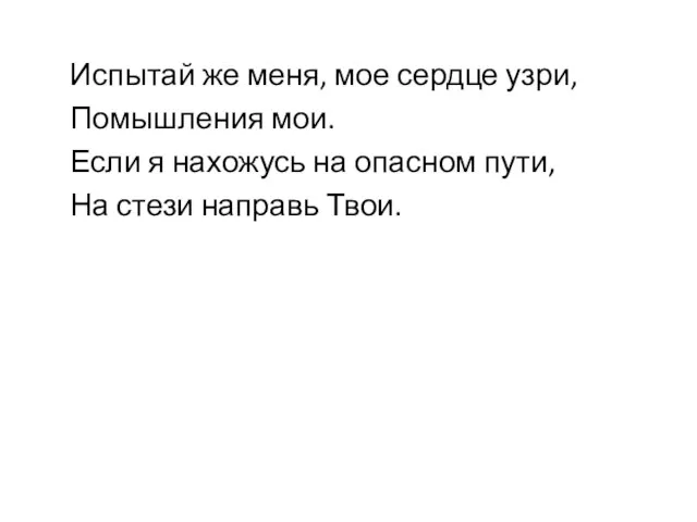 Испытай же меня, мое сердце узри, Помышления мои. Если я нахожусь на