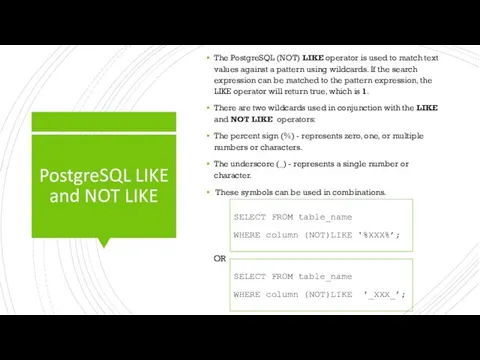PostgreSQL LIKE and NOT LIKE The PostgreSQL (NOT) LIKE operator is used