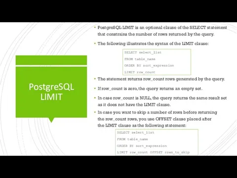 PostgreSQL LIMIT PostgreSQL LIMIT is an optional clause of the SELECT statement