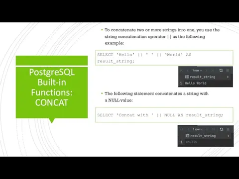 PostgreSQL Built-in Functions: CONCAT To concatenate two or more strings into one,