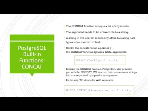 PostgreSQL Built-in Functions: CONCAT The CONCAT function accepts a list of arguments.