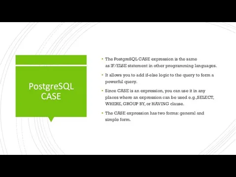 PostgreSQL CASE The PostgreSQL CASE expression is the same as IF/ELSE statement