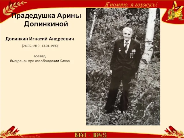 Прадедушка Арины Долинкиной Долинкин Игнатий Андреевич (24.05.1910 -13.01.1990) воевал, был ранен при освобождении Киева
