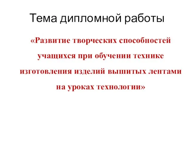 Тема дипломной работы «Развитие творческих способностей учащихся при обучении технике изготовления изделий