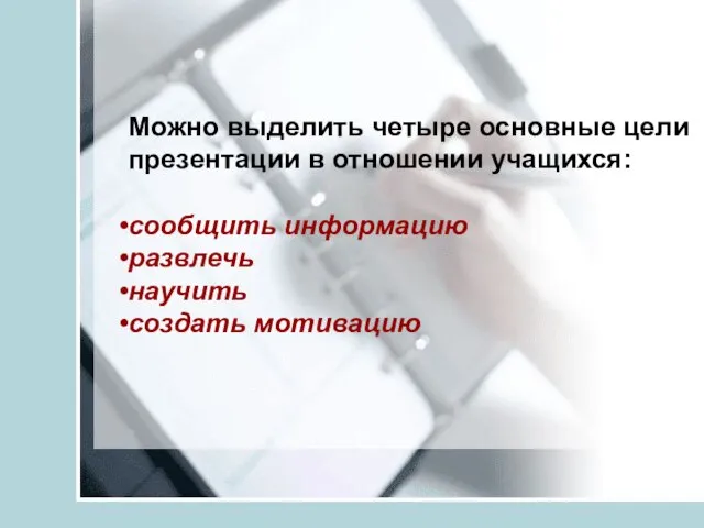 Можно выделить четыре основные цели презентации в отношении учащихся: сообщить информацию развлечь научить создать мотивацию