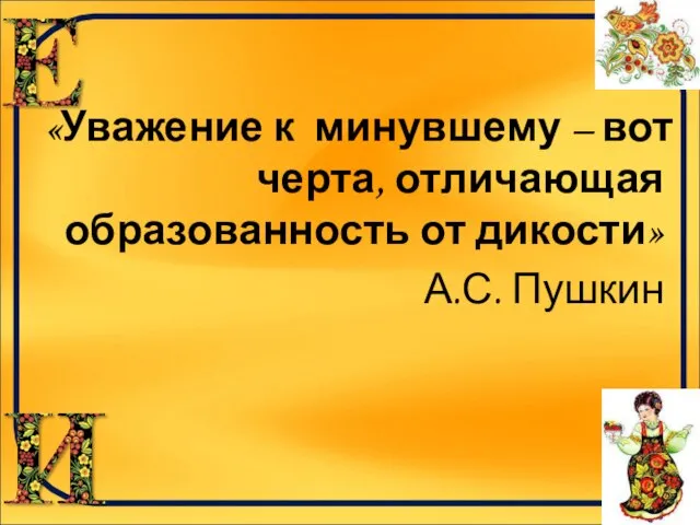 «Уважение к минувшему – вот черта, отличающая образованность от дикости» А.С. Пушкин