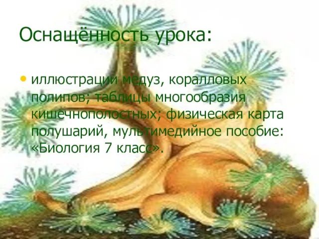 Оснащённость урока: иллюстрации медуз, коралловых полипов; таблицы многообразия кишечнополостных; физическая карта полушарий,