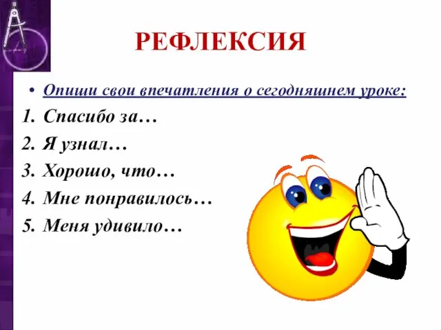 РЕФЛЕКСИЯ Опиши свои впечатления о сегодняшнем уроке: Спасибо за… Я узнал… Хорошо,