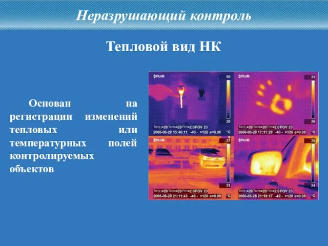 Неразрушающий контроль Тепловой вид НК Основан на регистрации изменений тепловых или температурных полей контролируемых объектов