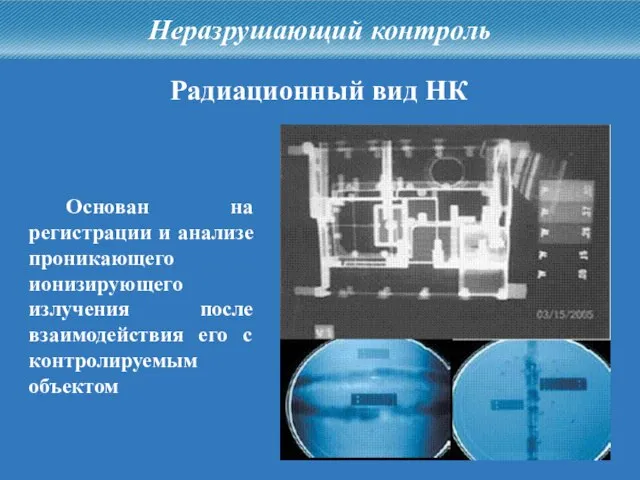 Неразрушающий контроль Радиационный вид НК Основан на регистрации и анализе проникающего ионизирующего