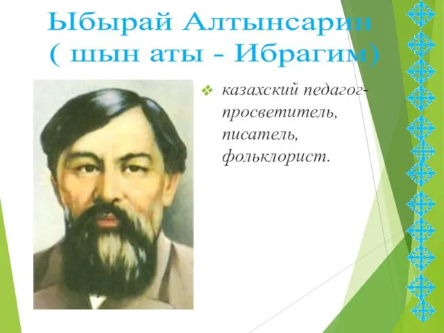казахский педагог-просветитель, писатель, фольклорист. Ыбырай Алтынсарин ( шын аты - Ибрагим)