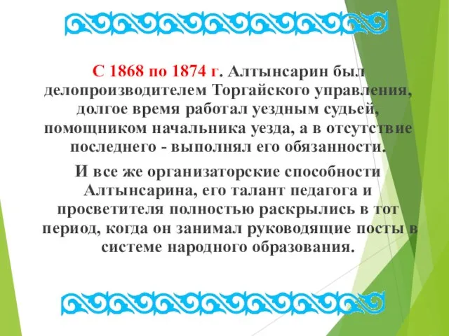 С 1868 по 1874 г. Алтынсарин был делопроизводителем Торгайского управления, долгое время