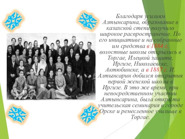 Благодаря усилиям Алтынсарина, образование в казахской степи получило широкое распространение. По его