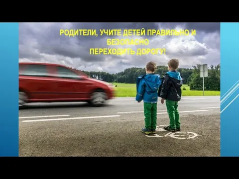 РОДИТЕЛИ, УЧИТЕ ДЕТЕЙ ПРАВИЛЬНО И БЕЗОПАСНО ПЕРЕХОДИТЬ ДОРОГУ!