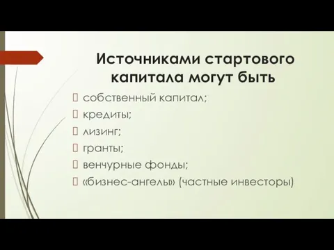 Источниками стартового капитала могут быть собственный капитал; кредиты; лизинг; гранты; венчурные фонды; «бизнес-ангелы» (частные инвесторы)