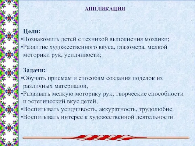 АППЛИКАЦИЯ Цели: Познакомить детей с техникой выполнения мозаики; Развитие художественного вкуса, глазомера,