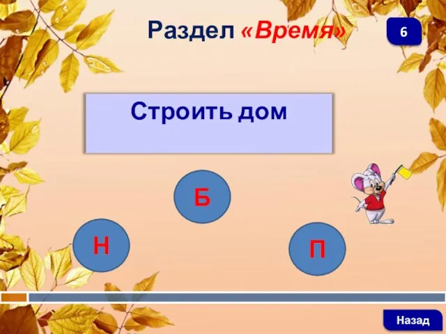 Строить дом Раздел «Время» Назад 6 Н Б П