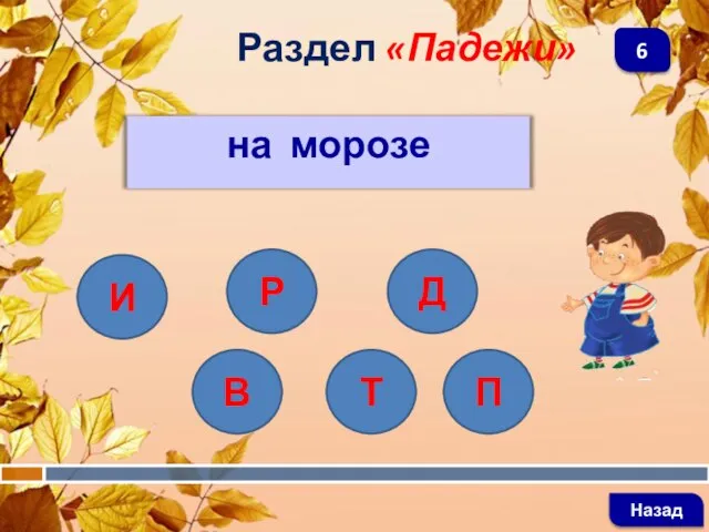 на морозе Раздел «Падежи» Назад 6 И В П Т Р Д