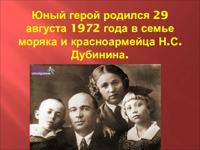 Юный герой родился 29 августа 1972 года в семье моряка и красноармейца Н.С.Дубинина.