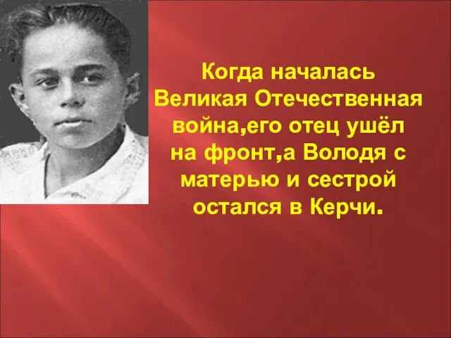 Когда началась Великая Отечественная война,его отец ушёл на фронт,а Володя с матерью