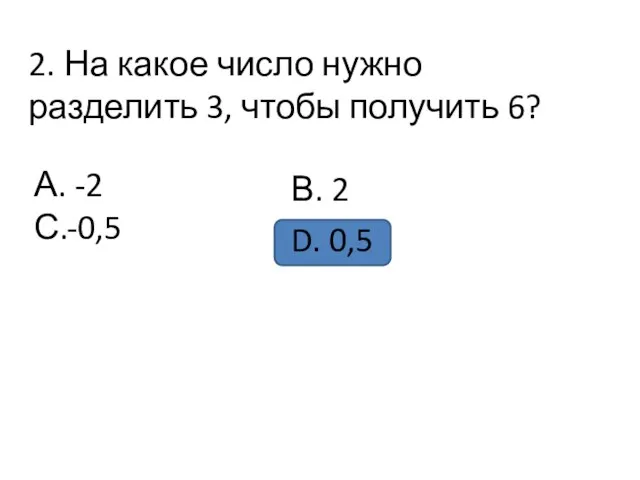 2. На какое число нужно разделить 3, чтобы получить 6? А. -2