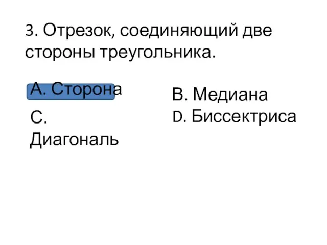 3. Отрезок, соединяющий две стороны треугольника. А. Сторона С.Диагональ В. Медиана D. Биссектриса