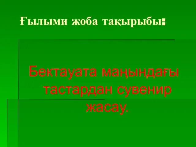 Ғылыми жоба тақырыбы: Бектауата маңындағы тастардан сувенир жасау.