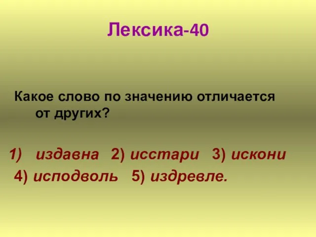 Лексика-40 Какое слово по значению отличается от других? издавна 2) исстари 3)