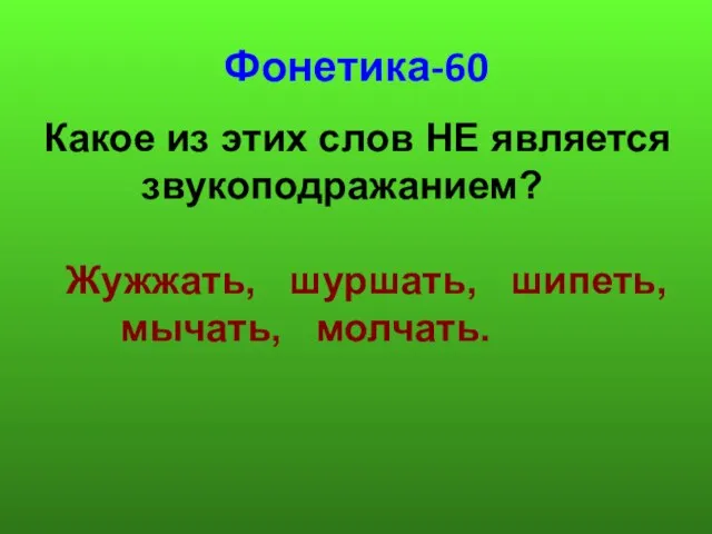 Фонетика-60 Какое из этих слов НЕ является звукоподражанием? Жужжать, шуршать, шипеть, мычать, молчать.