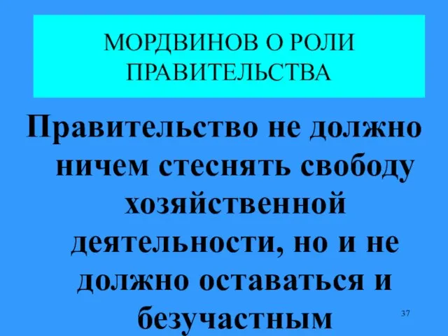 МОРДВИНОВ О РОЛИ ПРАВИТЕЛЬСТВА Правительство не должно ничем стеснять свободу хозяйственной деятельности,