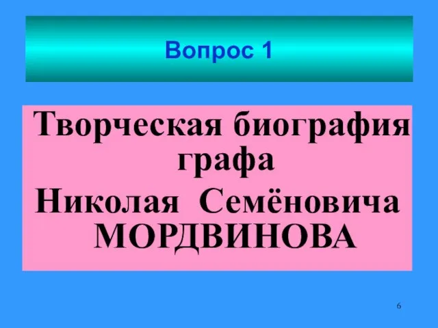 Вопрос 1 Творческая биография графа Николая Семёновича МОРДВИНОВА