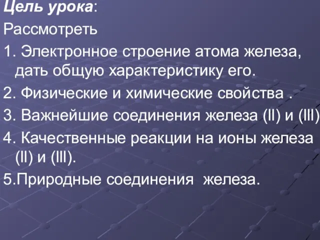 Цель урока: Рассмотреть 1. Электронное строение атома железа, дать общую характеристику его.