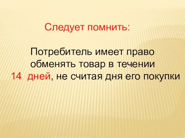 Следует помнить: Потребитель имеет право обменять товар в течении 14 дней, не считая дня его покупки