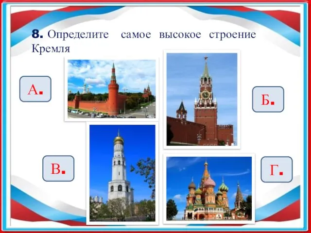 8. Определите самое высокое строение Кремля А. Б. В. Г.